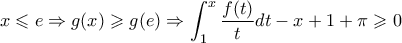 \displaystyle{x \leqslant e \Rightarrow g(x) \geqslant g(e) \Rightarrow \int_1^x {\frac{{f(t)}}{t}} dt - x + 1 + \pi  \geqslant 0}