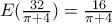 E(\frac{32}{\pi +4})=\frac{16}{\pi +4} E(\frac{32}{\pi +4})=\frac{16}{\pi +4}