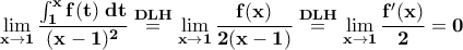 \displaystyle{\bf \lim_{x\rightarrow 1}\frac{\int_{1}^{x}f(t)\;dt}{(x-1)^2}\overset{DLH}{=}\lim_{x\rightarrow 1}\frac{f(x)}{2(x-1)}\overset{DLH}{=}\lim_{x\rightarrow 1}\frac{f'(x)}{2}=0}