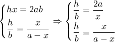 \left\{ \begin{gathered}
hx = 2ab \hfill \\
\dfrac{h}{b} = \dfrac{x}{{a - x}} \hfill \\
\end{gathered} \right. \Rightarrow \left\{ \begin{gathered}
\dfrac{h}{b} = \dfrac{{2a}}{x} \hfill \\
\dfrac{h}{b} = \dfrac{x}{{a - x}} \hfill \\
\end{gathered} \right. \left\{ \begin{gathered}
hx = 2ab \hfill \\
\dfrac{h}{b} = \dfrac{x}{{a - x}} \hfill \\
\end{gathered} \right. \Rightarrow \left\{ \begin{gathered}
\dfrac{h}{b} = \dfrac{{2a}}{x} \hfill \\
\dfrac{h}{b} = \dfrac{x}{{a - x}} \hfill \\
\end{gathered} \right.