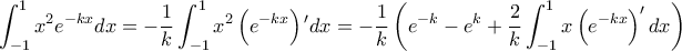 \displaystyle \int_{-1}^{1}x^{2}e^{-kx}dx=-\frac{1}{k}\int_{-1}^{1}x^{2}\left( e^{-kx} \right){'}dx=-\frac{1}{k}\left( e^{-k}-e^{k}+\frac{2}{k}\int_{-1}^{1}x\left( e^{-kx} \right)'dx \right) \displaystyle \int_{-1}^{1}x^{2}e^{-kx}dx=-\frac{1}{k}\int_{-1}^{1}x^{2}\left( e^{-kx} \right){'}dx=-\frac{1}{k}\left( e^{-k}-e^{k}+\frac{2}{k}\int_{-1}^{1}x\left( e^{-kx} \right)'dx \right)