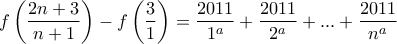 \displaystyle f\left(\frac {2n+3}{n+1}\right)-f\left(\frac {3}{1}\right) = \frac{2011}{1^a}+\frac{2011}{2^a}+...+\frac{2011}{n^a}