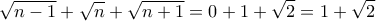 \displaystyle{\sqrt{n-1}+\sqrt{n}+\sqrt{n+1}=0+1+\sqrt{2}=1+\sqrt{2}}