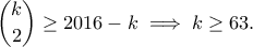 \displaystyle{\binom{k}{2}\geq 2016-k \implies k\geq 63.} \displaystyle{\binom{k}{2}\geq 2016-k \implies k\geq 63.}