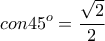 \displaystyle{con45^{o} = \frac{\sqrt{2}}{2}}