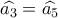 \widehat {{a_3}} = \widehat {{a_5}}