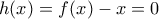 h(x)=f(x)-x=0