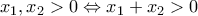 x_1 , x_2>0 \Leftrightarrow x_1 + x_2 > 0