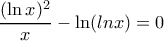\displaystyle \frac{(\ln x)^2}{x}- \ln (ln x)=0 \displaystyle \frac{(\ln x)^2}{x}- \ln (ln x)=0