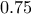 0.75 0.75