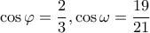 \displaystyle \cos \varphi  = \frac{2}{3},\cos \omega  = \frac{{19}}{{21}}