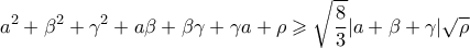 \displaystyle{\displaystyle  
a^2  + \beta ^2  + \gamma ^2  + a\beta  + \beta \gamma  + \gamma a + \rho  \geqslant \sqrt {\frac{8} 
{3}} |a + \beta  + \gamma |\sqrt \rho   
}