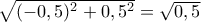\sqrt{(-0,5)^{2}+0,5^{2}}=\sqrt{0,5} \sqrt{(-0,5)^{2}+0,5^{2}}=\sqrt{0,5}
