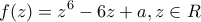 \displaystyle{f(z)=z^6 - 6z + a, z \in R} \displaystyle{f(z)=z^6 - 6z + a, z \in R}