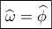 \boxed{\widehat \omega  = \widehat \phi }