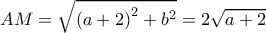  \displaystyle AM = \sqrt {{{\left( {a + 2} \right)}^2} + {b^2}}  = 2\sqrt {a + 2} 