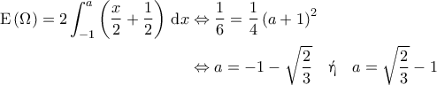 \displaystyle{\begin{aligned} 
{\rm E}\left ( \Omega  \right ) = 2 \int_{-1}^{a} \left ( \frac{x}{2} + \frac{1}{2} \right ) \, {\rm d}x &\Leftrightarrow \frac{1}{6} = \frac{1}{4} \left ( a+ 1 \right )^2  \\  
 &\Leftrightarrow a= -1 - \sqrt{\frac{2}{3}} \quad \text{\gr ή} \quad a = \sqrt{\frac{2}{3}} - 1 
\end{aligned}}