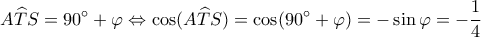 \displaystyle A\widehat TS = 90^\circ  + \varphi  \Leftrightarrow \cos (A\widehat TS) = \cos (90^\circ  + \varphi ) =  - \sin\varphi  =  - \frac{1}{4}