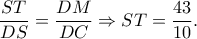 \dfrac{ST}{DS}=\dfrac{DM}{DC}\Rightarrow ST=\dfrac{43}{10}. \dfrac{ST}{DS}=\dfrac{DM}{DC}\Rightarrow ST=\dfrac{43}{10}.