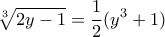 \displaystyle{\sqrt[3]{2y-1}=\dfrac {1}{2} (y^3+1)}