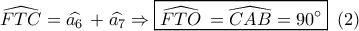 \widehat {FTC} = \widehat {{a_6}}\, + \widehat {{a_7}} \Rightarrow \boxed{\widehat {FTO}\, = \widehat {CAB} = 90^\circ }\,\,\left( 2 \right)