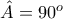 \hat{A} = 90^{o}