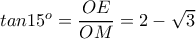 tan 15^o=\dfrac{OE}{OM}=2-\sqrt{3}