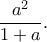 \displaystyle{\frac{a^2}{1+a}.} \displaystyle{\frac{a^2}{1+a}.}