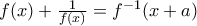 f(x)+\frac{1}{f(x)}=f^{-1}(x+a)