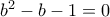 b^2-b-1=0