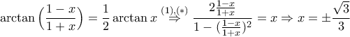 \displaystyle\arctan\Big(\frac{1-x}{1+x}\Big)=\frac{1}{2}\arctan x\stackrel{(1),(*)}{\Rightarrow}\frac{2\frac{1-x}{1+x}}{1-(\frac{1-x}{1+x})^{2}}=x\Rightarrow x=\pm\frac{\sqrt{3}}{3}