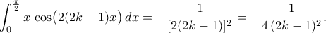 \displaystyle  
\int_{0}^{\frac\pi2} x\,\cos\bigl(2(2k-1)x\bigr)\,dx 
= -\frac{1}{[2(2k-1)]^2} 
= -\frac{1}{4\,(2k-1)^2}. 

