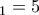 \displaystyle{_1=5}