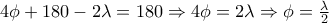  4 \phi + 180 - 2 \lambda = 180 \Rightarrow 4 \phi = 2 \lambda \Rightarrow \phi = \frac{\lambda}{2} 
