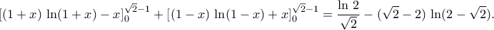 \displaystyle{\left[(1+x)\,\ln(1+x)-x\right]_{0}^{\sqrt{2}-1}+\left[(1-x)\,\ln(1-x)+x\right]_{0}^{\sqrt{2}-1}=\frac{\ln\,2}{\sqrt{2}}-(\sqrt{2}-2)\,\ln(2-\sqrt{2}).}