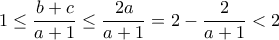 1\leq \dfrac{b+c}{a+1}\leq \dfrac{2a}{a+1}=2-\dfrac{2}{a+1}<2