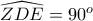 \widehat{ZDE}=90^o