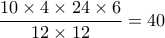 \dfrac {10 \times 4 \times 24 \times 6}{12\times 12} = 40 \dfrac {10 \times 4 \times 24 \times 6}{12\times 12} = 40