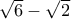 \sqrt 6  - \sqrt 2
