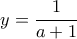 \displaystyle{y=\frac{1}{a+1}}
