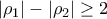 \displaystyle{\left|\rho _{1} \right|-\left|\rho _{2} \right|\geq 2 }