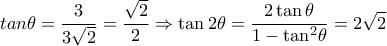 \displaystyle{tan\theta  = \frac{3}{{3\sqrt 2 }} = \frac{{\sqrt 2 }}{2} \Rightarrow \tan 2\theta  = \frac{{2\tan \theta }}{{1 - {{\tan }^2}\theta }} = 2\sqrt 2 }