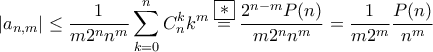 \displaystyle{|a_{n,m}|\leq\frac{1}{m2^{n}n^{m}}\sum_{k=0}^{n}C_{n}^{k}k^{m}\stackrel{\boxed{*}}{=}\frac{2^{n-m}P(n)}{m2^{n}n^{m}}=\frac{1}{m2^{m}}\frac{P(n)}{n^{m}}} \displaystyle{|a_{n,m}|\leq\frac{1}{m2^{n}n^{m}}\sum_{k=0}^{n}C_{n}^{k}k^{m}\stackrel{\boxed{*}}{=}\frac{2^{n-m}P(n)}{m2^{n}n^{m}}=\frac{1}{m2^{m}}\frac{P(n)}{n^{m}}}