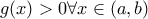 \displaystyle{g(x)>0 \forall x\in(a,b)}