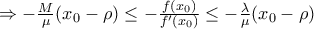 \Rightarrow -\frac{M}{\mu}(x_0-\rho )\leq -\frac{f(x_0)}{f'(x_0)}\leq -\frac{\lambda }{\mu}(x_0-\rho ) \Rightarrow -\frac{M}{\mu}(x_0-\rho )\leq -\frac{f(x_0)}{f'(x_0)}\leq -\frac{\lambda }{\mu}(x_0-\rho )
