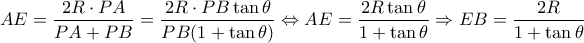 \displaystyle{AE = \frac{{2R \cdot PA}}{{PA + PB}} = \frac{{2R \cdot PB\tan \theta }}{{PB(1 + \tan \theta )}} \Leftrightarrow AE = \frac{{2R\tan \theta }}{{1 + \tan \theta }} \Rightarrow EB = \frac{{2R}}{{1 + \tan \theta }}} \displaystyle{AE = \frac{{2R \cdot PA}}{{PA + PB}} = \frac{{2R \cdot PB\tan \theta }}{{PB(1 + \tan \theta )}} \Leftrightarrow AE = \frac{{2R\tan \theta }}{{1 + \tan \theta }} \Rightarrow EB = \frac{{2R}}{{1 + \tan \theta }}}