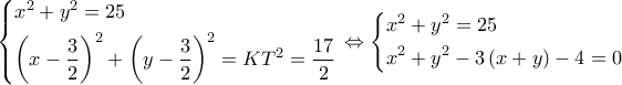 \left\{ \begin{gathered} 
  {x^2} + {y^2} = 25 \hfill \\ 
  {\left( {x - \frac{3}{2}} \right)^2} + {\left( {y - \frac{3}{2}} \right)^2} = K{T^2} = \frac{{17}}{2} \hfill \\  
\end{gathered}  \right. \Leftrightarrow \left\{ \begin{gathered} 
  {x^2} + {y^2} = 25 \hfill \\ 
  {x^2} + {y^2} - 3\left( {x + y} \right) - 4 = 0 \hfill \\  
\end{gathered}  \right.