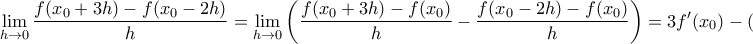\displaystyle{ 
\mathop {\lim }\limits_{h \to 0} \frac{{f(x_0  + 3h) - f(x_0  - 2h)}}{h} = \mathop {\lim }\limits_{h \to 0} \left( {\frac{{f(x_0  + 3h) - f(x_0 )}}{h} - \frac{{f(x_0  - 2h) - f(x_0 )}}{h}} \right) = 3f'(x_0 ) - ( - 2f'(x_0 )) = 5f'(x_0 ) 
}