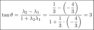 \displaystyle \boxed{\tan \theta = \dfrac{{{\lambda _2} - {\lambda _1}}}{{1 + {\lambda _2}{\lambda _1}}} = \dfrac{{\dfrac{1}{3} - \left( { - \dfrac{4}{3}} \right)}}{{1 + \dfrac{1}{3} \cdot \left( { - \dfrac{4}{3}} \right)}} = 3} \displaystyle \boxed{\tan \theta = \dfrac{{{\lambda _2} - {\lambda _1}}}{{1 + {\lambda _2}{\lambda _1}}} = \dfrac{{\dfrac{1}{3} - \left( { - \dfrac{4}{3}} \right)}}{{1 + \dfrac{1}{3} \cdot \left( { - \dfrac{4}{3}} \right)}} = 3}