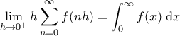 \displaystyle{\lim_{h \rightarrow 0^+} h\sum_{n=0}^\infty f(nh) =\int_{0}^\infty f(x) \; \mathrm{d}x} \displaystyle{\lim_{h \rightarrow 0^+} h\sum_{n=0}^\infty f(nh) =\int_{0}^\infty f(x) \; \mathrm{d}x}